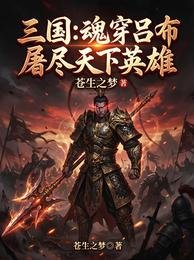 三国:魂穿吕布,屠尽天下英雄